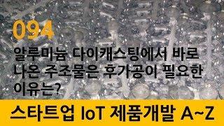 094_스타트업 IoT 제품개발_startup 알루미늄 다이캐스팅에서 바로 나온 주조물은 후가공이 필요한 이유는?