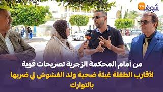 من أمام المحكمة الزجرية تصريحات قوية لأقارب الطفلة غيثة ضحية ولد الفشوش لي ضربها بالتوارك و الجيتسكي