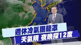 【戴立綱報氣象】週休冷氣團籠罩 天氣晴 夜晚探12度 20241213