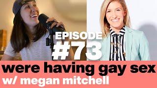 We're Having Gay Sex w/ Megan Mitchell | Episode 73 | Comedy Podcast