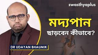 মদের নেশা থেকে কিভাবে মুক্তি পাবেন? | Alcohol Addiction in Bangla | Dr Udayan Bhaumik