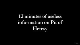 12 minutes of useless information on Pit of Heresy