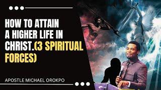 HOW TO  ATTAIN A HIGHER LIFE IN CHRIST (3 SPIRITUAL FORCES) - APOSTLE MICHAEL OROKPO