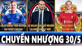 CHUYỂN NHƯỢNG 30/5| DELAP GIA NHẬP CHELSEA, AC MILAN BỔ NGHIỆM ALLEGRI, LIVER MẤT WIRTZ VÀO TAY REAL