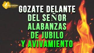 GOZATE DELANTE DEL SEÑOR  ALABANZAS ALEGRES DE JUBILO  MUSICA CRISTIANA DE AVIVAMIENTO Y GOZO MIX