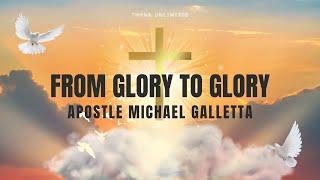 From Glory to Glory | Apostle Michael Galletta