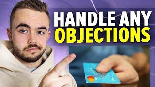 How To Handle ANY Objections And Close Sales (100% Of The Time!)