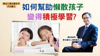 改變孩子懶散習慣，變得積極學習，甚致成為尖子的竅門｜整合心理治療子女篇(三)︱賴柏諭博士｜心靈之道