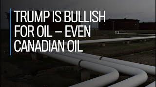 Trump is bullish for oil — even Canadian oil