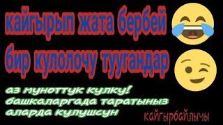 Кайгыра бербей 7 мин болсода кулолучу!!! Башкаларгада тараткыла баары кулсун