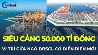 SIÊU CẢNG 50.000 tỉ ở cửa ngõ ĐBSCL có diễn biến mới | CafeLand