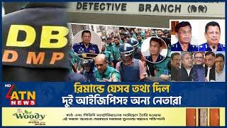 রিমান্ডে যেসব তথ্য দিল দুই আইজিপিসহ অন্য নেতারা | Leader Remand | IGP | ATN News