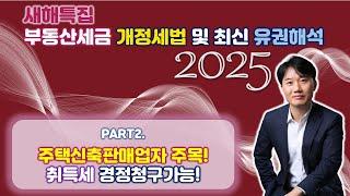 2025년 부동산세금 핵심포인트! 개정세법 및 최신 유권해석 완벽분석! PART2.취득세가 추징된 주택신축판매업자! 경정청구 가능!  [세무법인가감_지병근세무사]