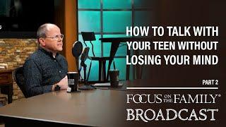 How to Talk with Your Teen Without Losing Your Mind (Part 2) - Dr. Ken Wilgus