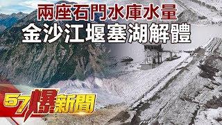 兩座石門水庫水量 金沙江堰塞湖解體《57爆新聞》精選篇 網路獨播版