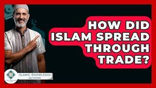 How Did Islam Spread Through Trade? - Islamic Knowledge Network