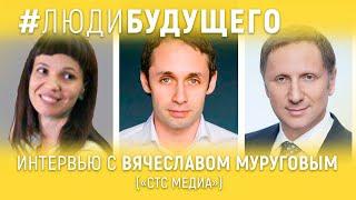 #ЛюдиБудущего: Вячеслав Муругов (СТС Медиа)