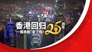 【世界大解说】香港回归25周年  “一国两制”变了吗？