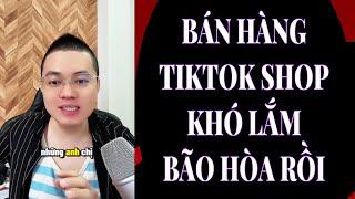 BÁN HÀNG TIKTOK SHOP GIỜ KHÓ LẮM BỊ BÃO HÒA RỒI