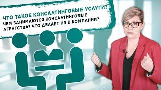 ЧТО ТАКОЕ КОНСАЛТИНГОВЫЕ УСЛУГИ? ЧЕМ ЗАНИМАЮТСЯ КОНСАЛТИНГОВЫЕ АГЕНТСТВА? ЧТО ДЕЛАЕТ HR В КОМПАНИИ?