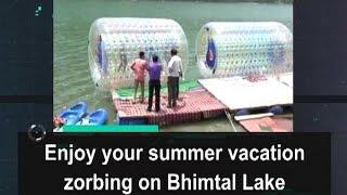 Enjoy your summer vacation zorbing on Bhimtal Lake  - Uttarakhand News