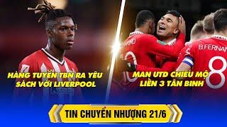 BẢN TIN CHUYỂN NHƯỢNG 21/6 – MU CHIÊU MỘ LIỀN 3 TÂN BINH, HÀNG TUYỂN TBN RA YÊU SÁCH VỚI LIVERPOOL