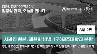 [김중업건축박물관+오픈하우스서울] EP 3-2. 사라진 원본 • 재현의 방법, (구)제주대학교 본관 l 김중업 건축, 오늘을 만나다 3부작