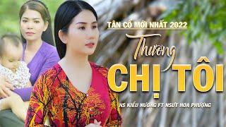 [MV Tân Cổ] Thương Chị Tôi - NS Kiều Nương Ft NSƯT Hoa Phượng | Tân Cổ Mới Nhất 2022