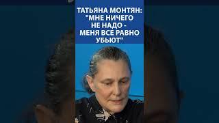 ТАТЬЯНА МОНТЯН: «Мне ничего не надо, меня все равно убьют»