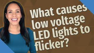 What causes low voltage LED lights to flicker?