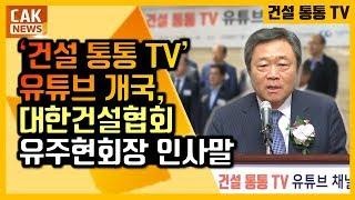 [CAK·CG news] ‘건설 통통 TV’ 유튜브 채널 개국, 대한건설협회 유주현회장 인사말 (2019.07.29)