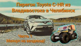 Перегон Toyota C-HR из Владивостока в Челябинск. Часть 1. Махнул на вездеход!