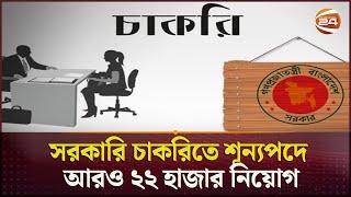 সরকারি চাকরিতে শূন্যপদে আরও ২২ হাজার নিয়োগ | Bangladesh Govt. Job Circular | Channel 24