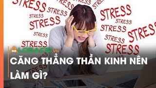 Căng thẳng thần kinh nên làm gì?