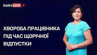 Хвороба працівника під час щорічної відпустки | KadroLIVE#15 (18.08.20)