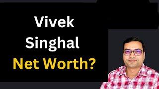 What is Vivek Singhal Net Worth?