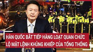 Thời sự quốc tế: Hàn Quốc bắt tiếp loạt quan chức; Tướng quân đội hé lộ mật lệnh của ông Yoon