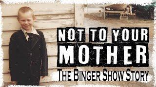 Not to YOUR Mother: The Binger Show Story