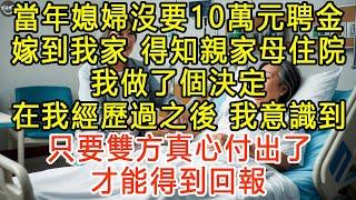 當年媳婦沒要10萬元聘金嫁到我家，得知親家母住院，我做了個決定，在我經歷過之後，我意識到：只要雙方真心付出了，才能得到回報 #生活經驗 #為人處世 #深夜淺讀 #情感故事 #晚年生活的故事