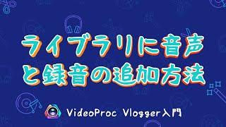 【VideoProc Vlogger入門】メディアライブラリーに音声と録音の追加方法