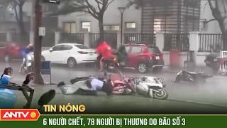 Tin bão số 3 cập nhật: 6 người chết 78 người bị thương do bão Yagi | ANTV