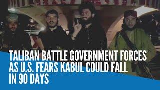 Taliban battle government forces as US fears Kabul could fall in 90 days