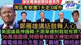 美國議員神邏輯 不跟單邊制裁就有罪?|灣區考察團1天走3城市 鄭雁雄講話鼓舞人心|36萬億國債 特朗普制裁大棒如何揮?|廣電總局出手整治「霸總」微短劇