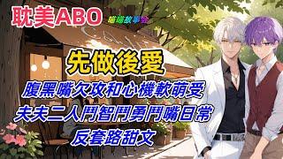 【耽美ABO】先做後愛。小受被人下藥，陰差陽錯和攻荒唐了一夜，兩人就此結婚。婚後夫夫二人鬥智鬥勇鬥嘴的日常。反套路甜文。#雙男主  #男男  #耽美  #耽美廣播劇   #一口氣看完   #BL