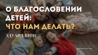 О благословении детей: что нам делать? - Эдуард Винс