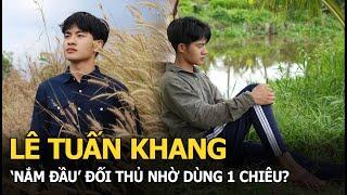 Lê Tuấn Khang ‘nắm đầu’ đối thủ nhờ dùng 1 chiêu?