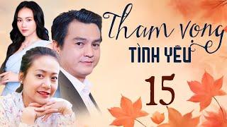 THAM VỌNG TÌNH YÊU Tập 15 | Phim Việt Nam Hay Mới Nhất 2024 | Phim Truyền Hình Việt Nam | Phim HTV