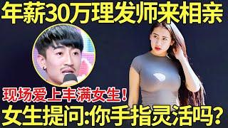 年薪30万理发师来相亲,现场爱上丰满女生！女生提问:你手指灵活吗？【都市男女相亲秀】