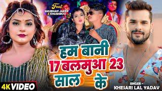 #Video | #Khesari Lal Yadav | हम बानी 17 बलमुआ 23 साल के | Ft. #Shubham Jaker, #Khushboo | Song