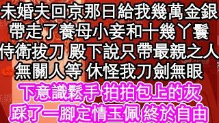 未婚夫回京那日給我幾萬金銀，帶走了養母小妾和十幾丫鬟，侍衛拔刀殿下說只帶最親之人，無關人等 休怪我刀劍無眼，下意識鬆手 拍拍包上的灰，踩了一腳定情玉佩 終於自由| #為人處世#生活經驗#情感故事#養老